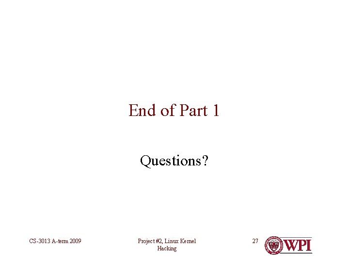 End of Part 1 Questions? CS-3013 A-term 2009 Project #2, Linux Kernel Hacking 27