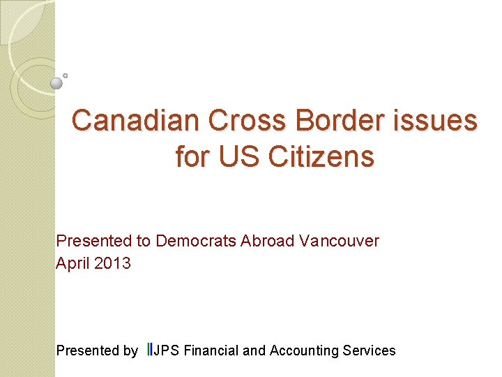 Canadian Cross Border issues for US Citizens Presented to Democrats Abroad Vancouver April 2013