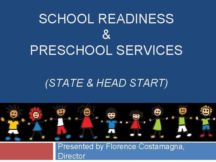 SCHOOL READINESS & PRESCHOOL SERVICES (STATE & HEAD START) Presented by Florence Costamagna, Director