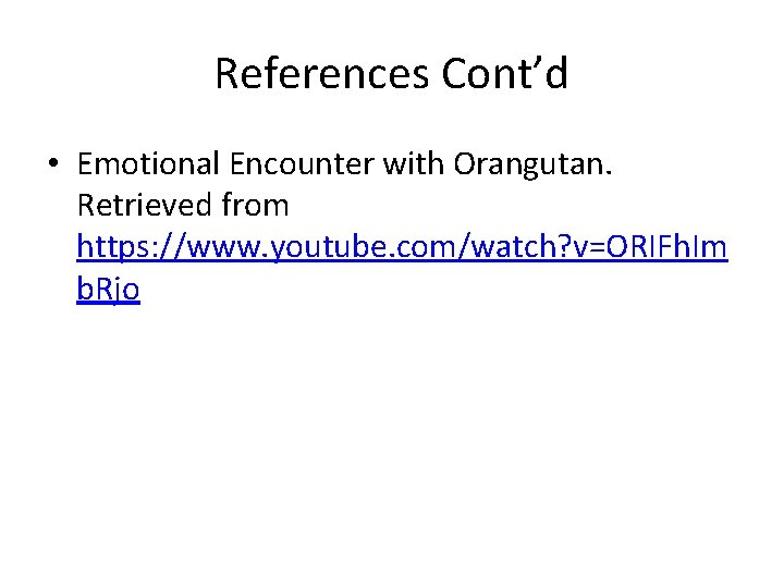 References Cont’d • Emotional Encounter with Orangutan. Retrieved from https: //www. youtube. com/watch? v=ORIFh.