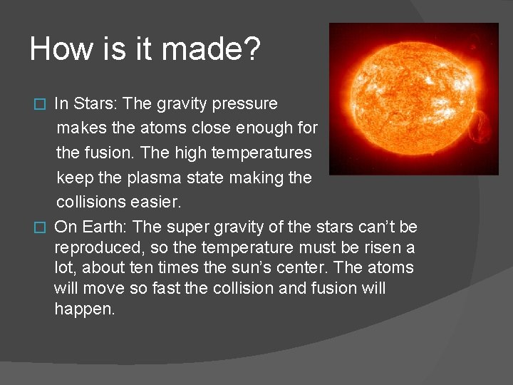 How is it made? In Stars: The gravity pressure makes the atoms close enough How is it made? In Stars: The gravity pressure makes the atoms close enough