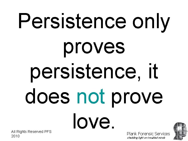 Persistence only proves persistence, it does not prove love. All Rights Reserved PFS 2010