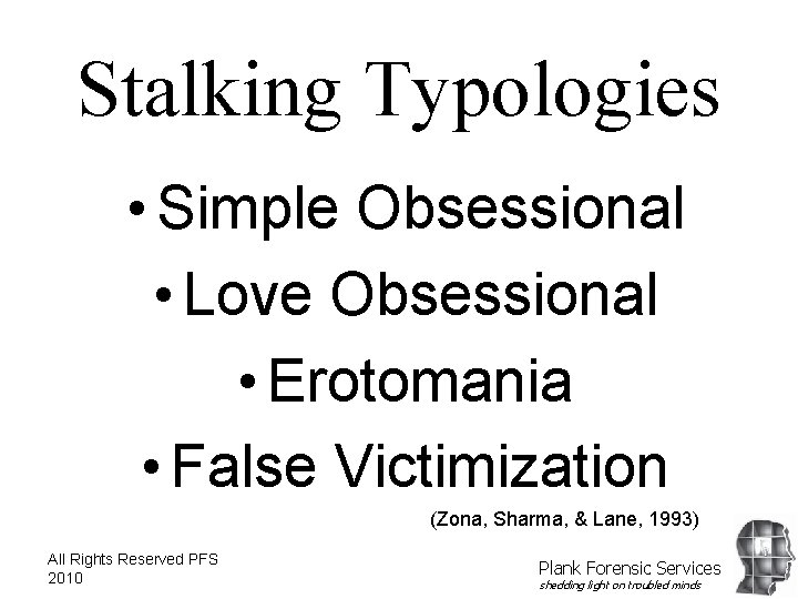 Stalking Typologies • Simple Obsessional • Love Obsessional • Erotomania • False Victimization (Zona,
