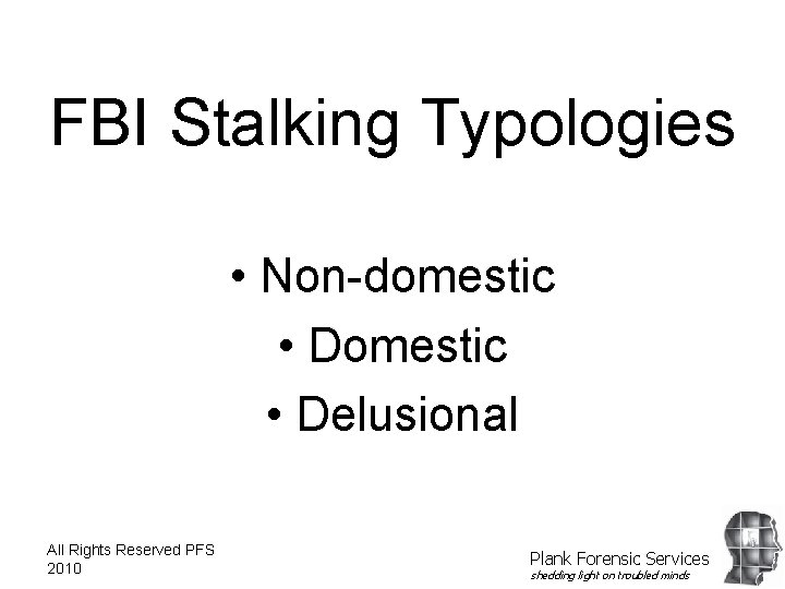 FBI Stalking Typologies • Non-domestic • Delusional All Rights Reserved PFS 2010 Plank Forensic