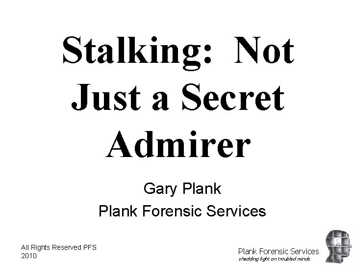 Stalking: Not Just a Secret Admirer Gary Plank Forensic Services All Rights Reserved PFS