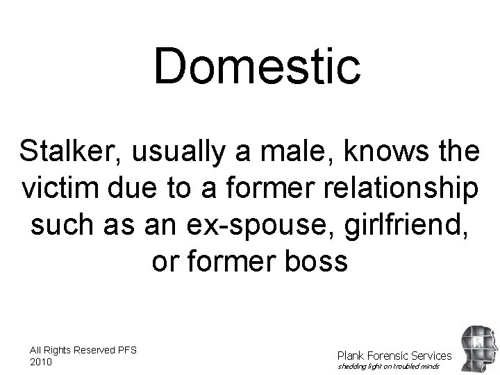 Domestic Stalker, usually a male, knows the victim due to a former relationship such