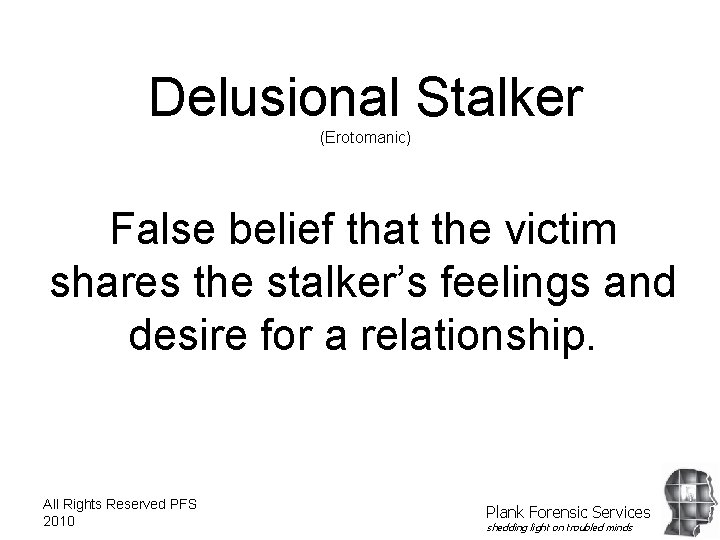 Delusional Stalker (Erotomanic) False belief that the victim shares the stalker’s feelings and desire