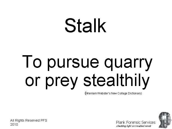 Stalk To pursue quarry or prey stealthily (Merriam Webster’s New Collage Dictionary) All Rights