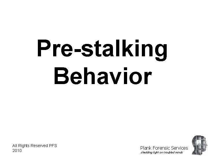 Pre-stalking Behavior All Rights Reserved PFS 2010 Plank Forensic Services shedding light on troubled