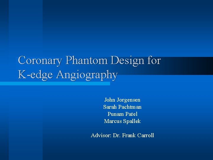Coronary Phantom Design for K-edge Angiography John Jorgensen Sarah Pachtman Punam Patel Marcus Spallek