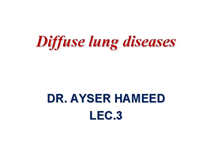 Diffuse lung diseases DR. AYSER HAMEED LEC. 3 