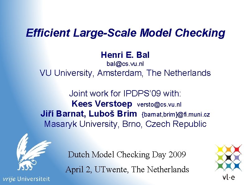 Efficient Large-Scale Model Checking Henri E. Bal bal@cs. vu. nl VU University, Amsterdam, The