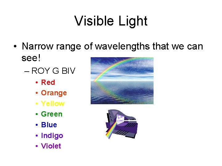 Visible Light • Narrow range of wavelengths that we can see! – ROY G