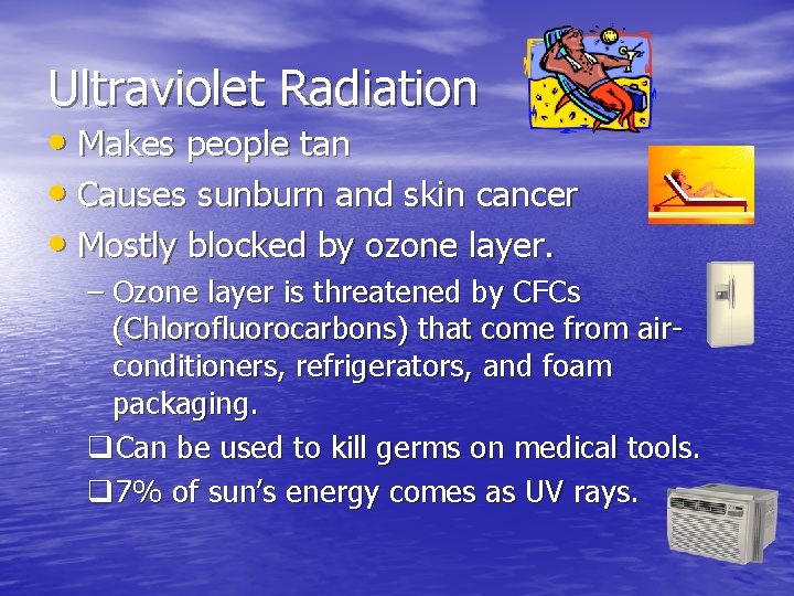 Ultraviolet Radiation • Makes people tan • Causes sunburn and skin cancer • Mostly