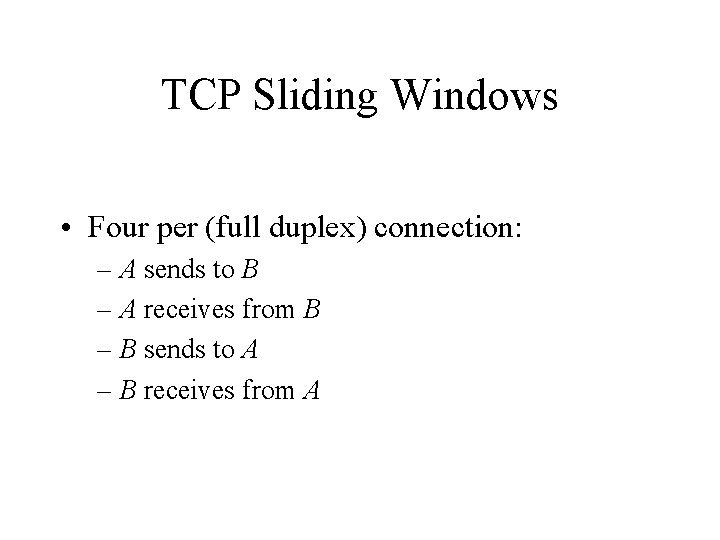 TCP Sliding Windows • Four per (full duplex) connection: – A sends to B