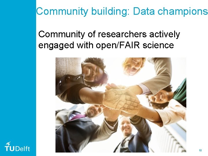 Community building: Data champions Community of researchers actively engaged with open/FAIR science 18 Community building: Data champions Community of researchers actively engaged with open/FAIR science 18