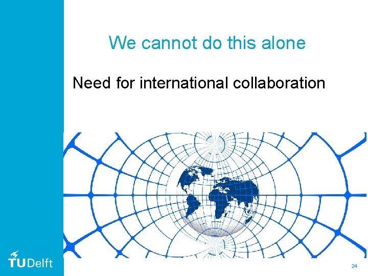 We cannot do this alone Need for international collaboration 24 We cannot do this alone Need for international collaboration 24