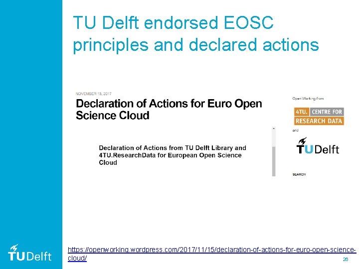 TU Delft endorsed EOSC principles and declared actions https: //openworking. wordpress. com/2017/11/15/declaration-of-actions-for-euro-open-sciencecloud/ 26 TU Delft endorsed EOSC principles and declared actions https: //openworking. wordpress. com/2017/11/15/declaration-of-actions-for-euro-open-sciencecloud/ 26