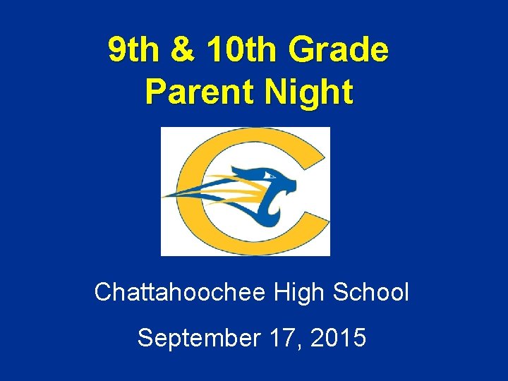 9 th & 10 th Grade Parent Night Chattahoochee High School September 17, 2015