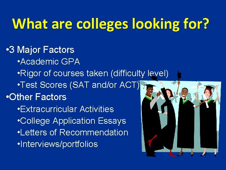 What are colleges looking for? • 3 Major Factors • Academic GPA • Rigor