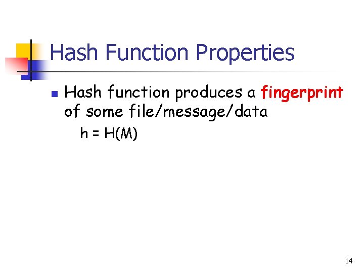 Hash Function Properties n Hash function produces a fingerprint of some file/message/data h =