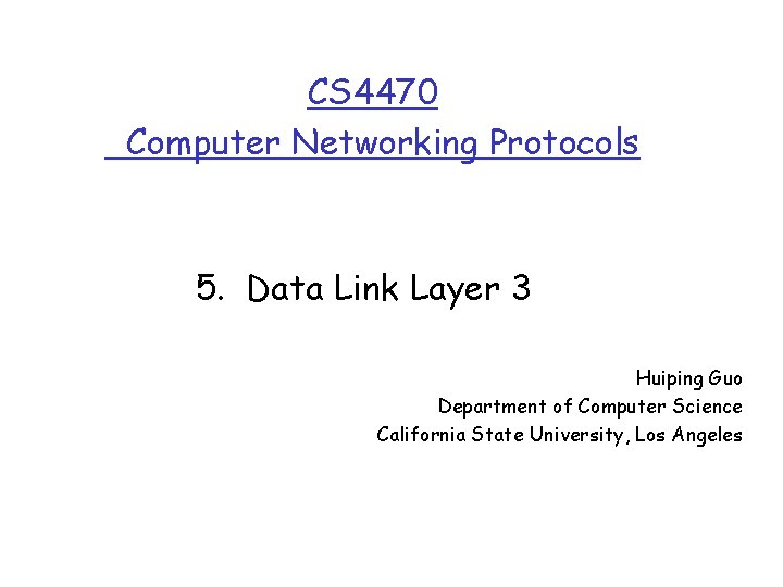 CS 4470 Computer Networking Protocols 5. Data Link Layer 3 Huiping Guo Department of