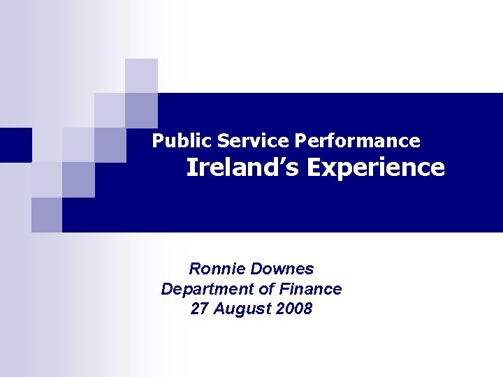 Public Service Performance Ireland’s Experience Ronnie Downes Department of Finance 27 August 2008 