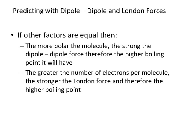 Predicting with Dipole – Dipole and London Forces • If other factors are equal