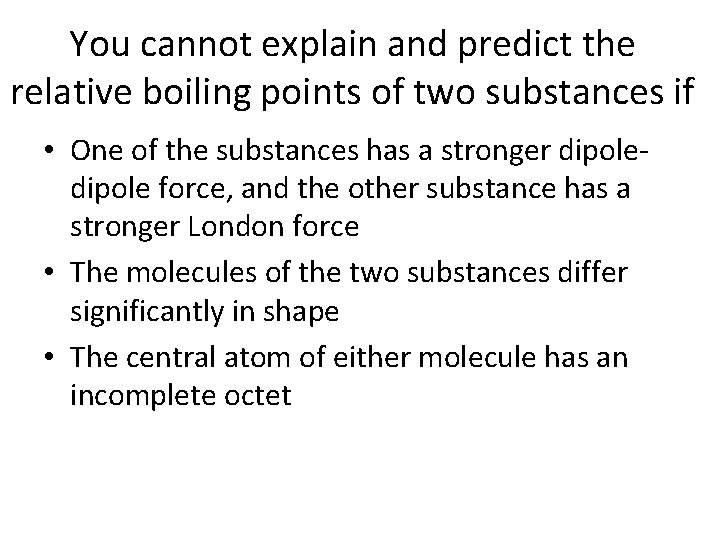 You cannot explain and predict the relative boiling points of two substances if •