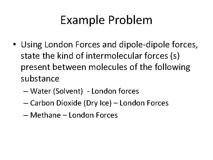 Example Problem • Using London Forces and dipole-dipole forces, state the kind of intermolecular