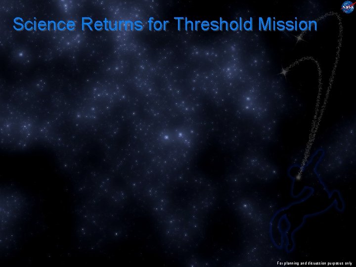 Science Returns for Threshold Mission For planning and discussion purposes only 