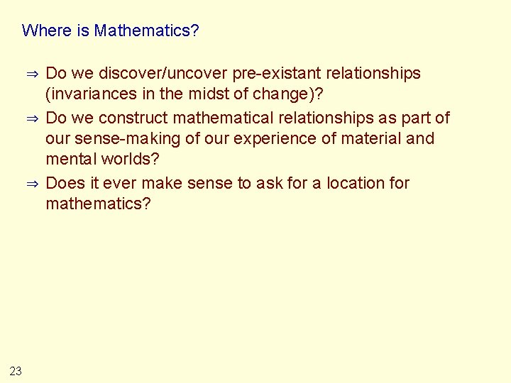 Where is Mathematics? ⇒ ⇒ ⇒ 23 Do we discover/uncover pre-existant relationships (invariances in