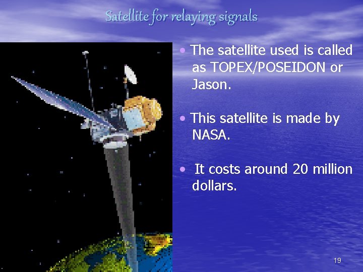 Satellite for relaying signals • The satellite used is called as TOPEX/POSEIDON or Jason.