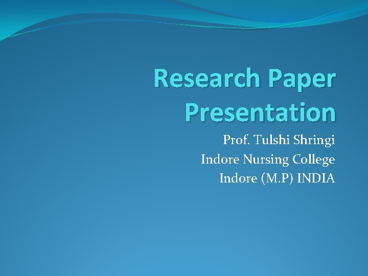 Research Paper Presentation Prof. Tulshi Shringi Indore Nursing College Indore (M. P) INDIA 