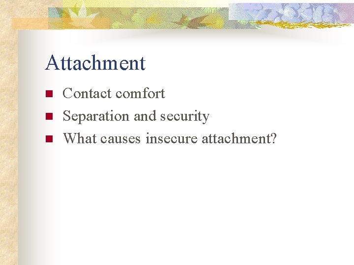 Attachment n n n Contact comfort Separation and security What causes insecure attachment? 