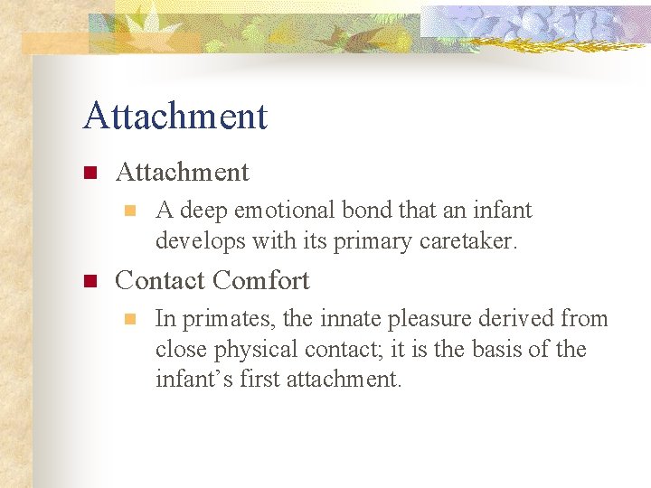 Attachment n n A deep emotional bond that an infant develops with its primary