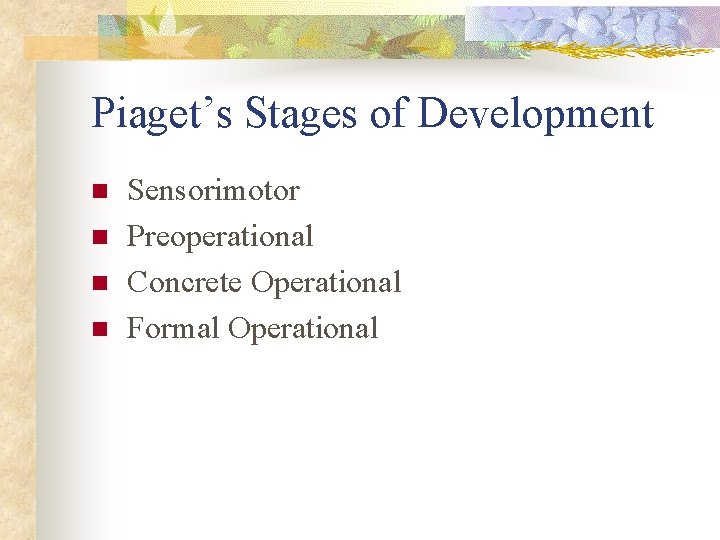 Piaget’s Stages of Development n n Sensorimotor Preoperational Concrete Operational Formal Operational 