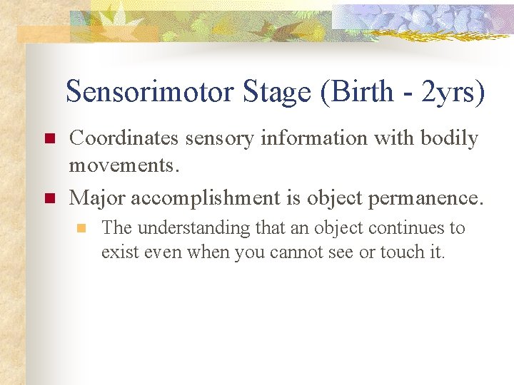 Sensorimotor Stage (Birth - 2 yrs) n n Coordinates sensory information with bodily movements.
