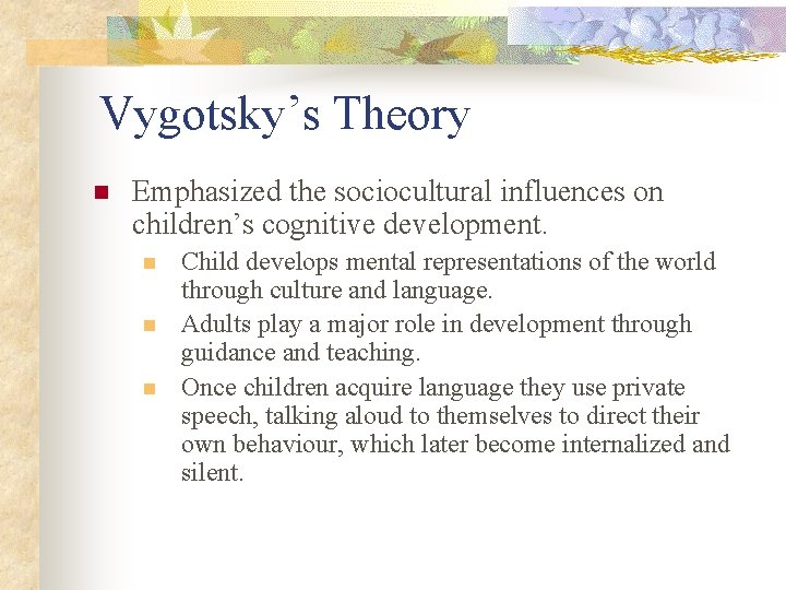 Vygotsky’s Theory n Emphasized the sociocultural influences on children’s cognitive development. n n n