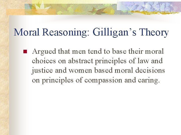 Moral Reasoning: Gilligan’s Theory n Argued that men tend to base their moral choices