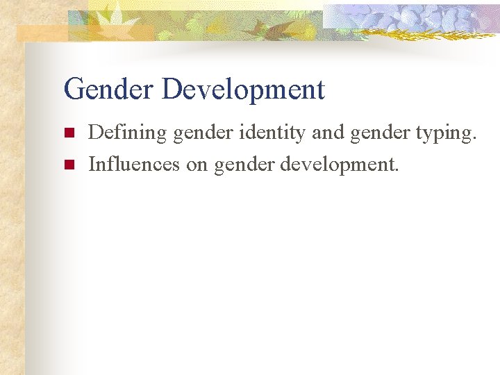 Gender Development n n Defining gender identity and gender typing. Influences on gender development.