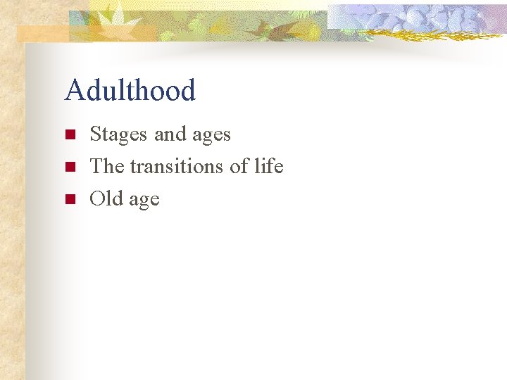 Adulthood n n n Stages and ages The transitions of life Old age 