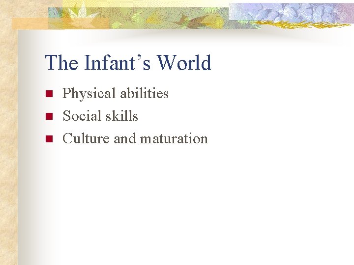 The Infant’s World n n n Physical abilities Social skills Culture and maturation 