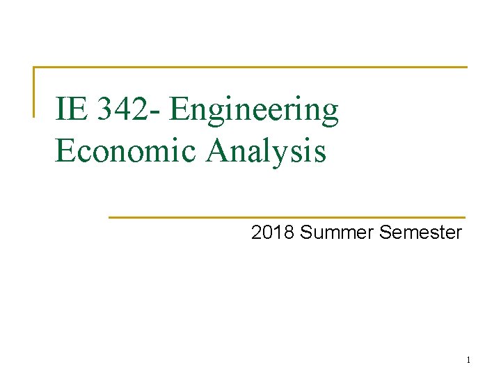 IE 342 - Engineering Economic Analysis 2018 Summer Semester 1 