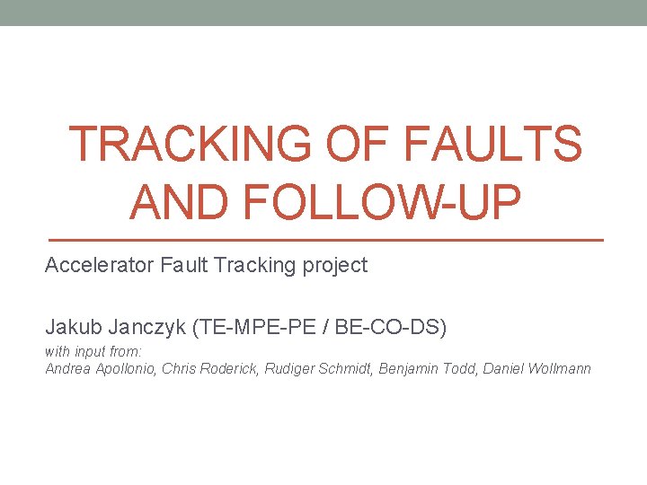 TRACKING OF FAULTS AND FOLLOW-UP Accelerator Fault Tracking project Jakub Janczyk (TE-MPE-PE / BE-CO-DS)
