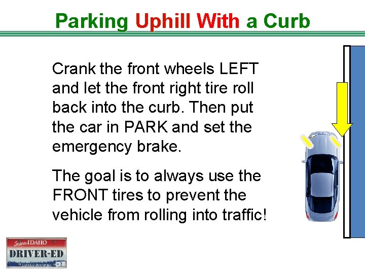 Parking Uphill With a Curb Crank the front wheels LEFT and let the front