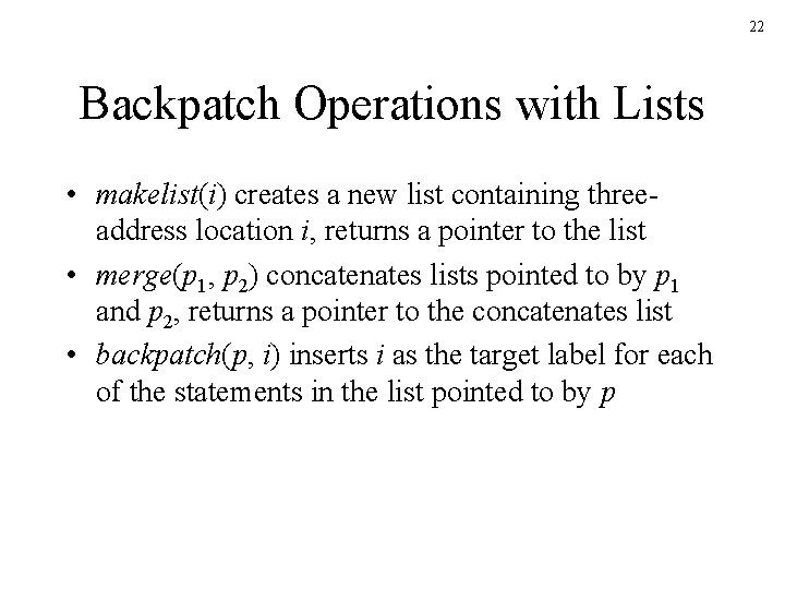 22 Backpatch Operations with Lists • makelist(i) creates a new list containing threeaddress location 22 Backpatch Operations with Lists • makelist(i) creates a new list containing threeaddress location