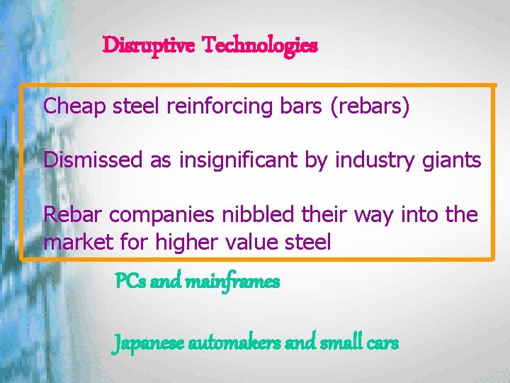 Disruptive Technologies Cheap steel reinforcing bars (rebars) Dismissed as insignificant by industry giants Rebar