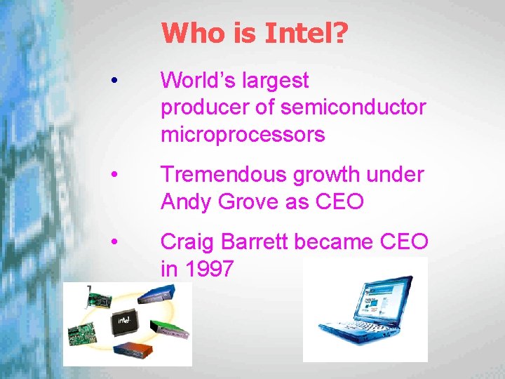 Who is Intel? • World’s largest producer of semiconductor microprocessors • Tremendous growth under