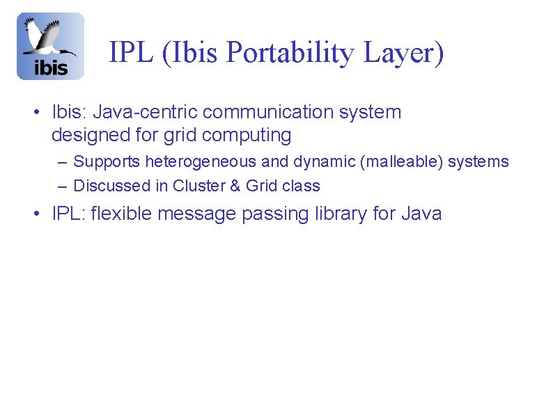 IPL (Ibis Portability Layer) • Ibis: Java-centric communication system designed for grid computing –